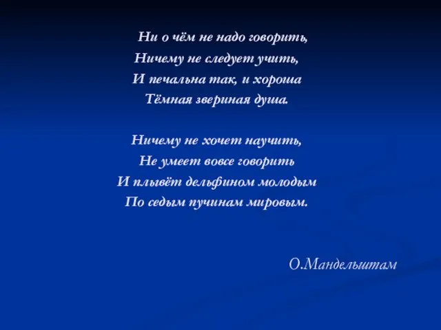 О.Мандельштам Ни о чём не надо говорить, Ничему не следует учить, И