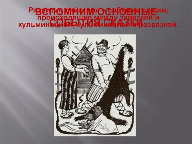 ВСПОМНИМ ОСНОВНЫЕ СОБЫТИЯ СКАЗКИ Развитие действия – события сказки, происходящие между завязкой