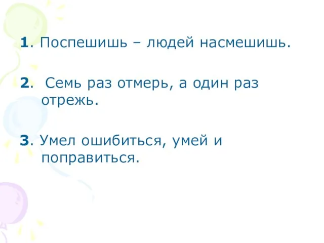 1. Поспешишь – людей насмешишь. 2. Семь раз отмерь, а один раз