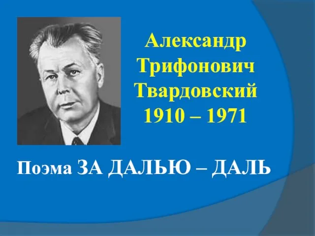 Поэма ЗА ДАЛЬЮ – ДАЛЬ Александр Трифонович Твардовский 1910 – 1971