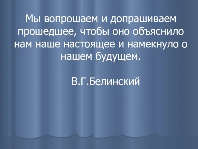 Мы вопрошаем и допрашиваем прошедшее, чтобы оно объяснило нам наше настоящее и