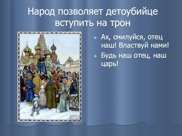 Народ позволяет детоубийце вступить на трон Ах, смилуйся, отец наш! Властвуй нами!