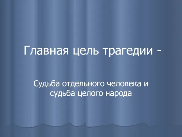 Главная цель трагедии - Судьба отдельного человека и судьба целого народа