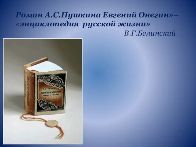 Роман А.С.Пушкина Евгений Онегин»– «энциклопедия русской жизни» В.Г.Белинский