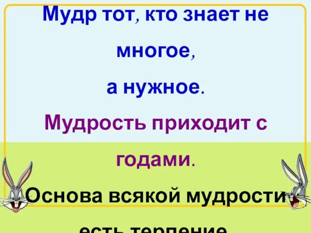 Мудр тот, кто знает не многое, а нужное. Мудрость приходит с годами.