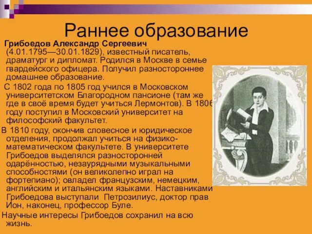 Раннее образование Грибоедов Александр Сергеевич (4.01.1795—30.01.1829), известный писатель, драматург и дипломат. Родился