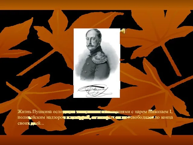 Жизнь Пушкина осложнена тягостными отношениями с царем Николаем I, полицейским надзором и