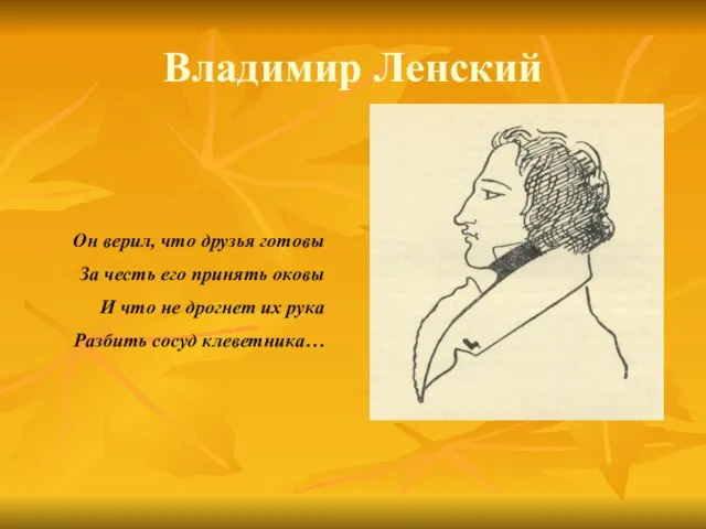 Владимир Ленский Он верил, что друзья готовы За честь его принять оковы