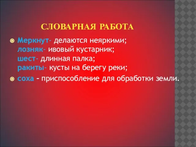 СЛОВАРНАЯ РАБОТА Меркнут- делаются неяркими; лозняк- ивовый кустарник; шест- длинная палка; ракиты-