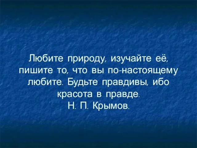 Любите природу, изучайте её, пишите то, что вы по-настоящему любите. Будьте правдивы,