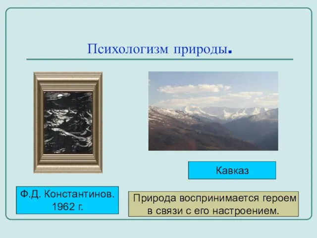 Психологизм природы. Ф.Д. Константинов. 1962 г. Кавказ Природа воспринимается героем в связи с его настроением.