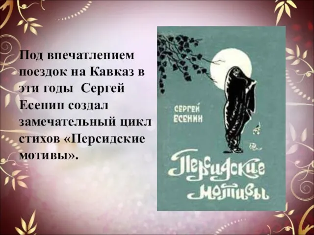 Под впечатлением поездок на Кавказ в эти годы Сергей Есенин создал замечательный цикл стихов «Персидские мотивы».