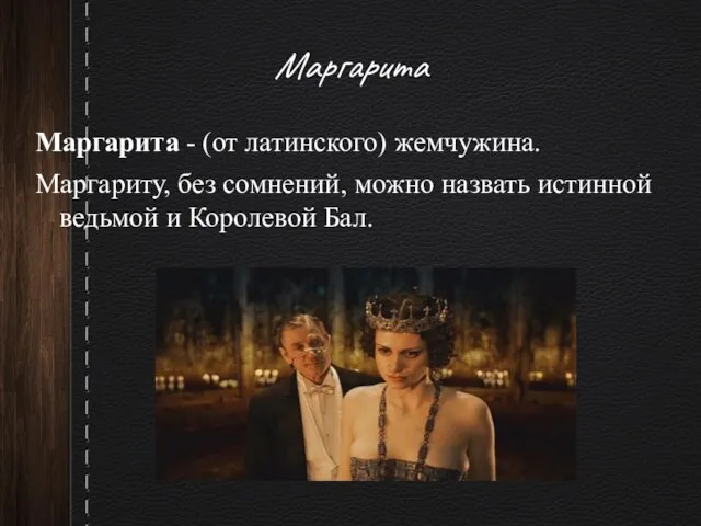 Маргарита Маргарита - (от латинского) жемчужина. Маргариту, без сомнений, можно назвать истинной ведьмой и Королевой Бал.