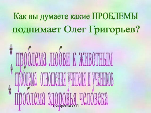 Говорская О.П. Как вы думаете какие ПРОБЛЕМЫ поднимает Олег Григорьев? * проблема