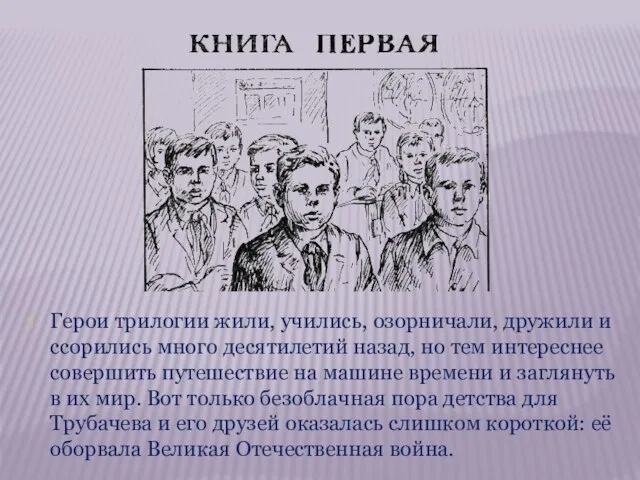 Герои трилогии жили, учились, озорничали, дружили и ссорились много десятилетий назад, но