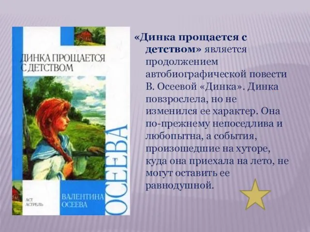 «Динка прощается с детством» является продолжением автобиографической повести В. Осеевой «Динка». Динка