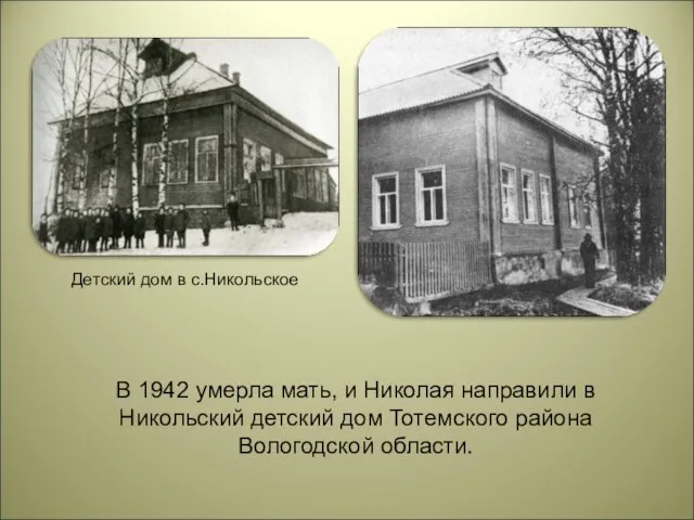 В 1942 умерла мать, и Николая направили в Никольский детский дом Тотемского