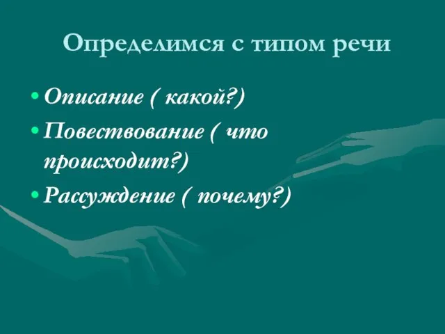 Определимся с типом речи Описание ( какой?) Повествование ( что происходит?) Рассуждение ( почему?)