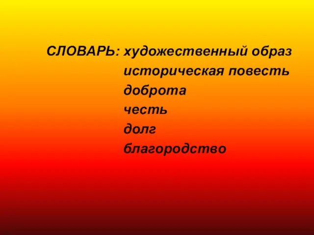 СЛОВАРЬ: художественный образ историческая повесть доброта честь долг благородство