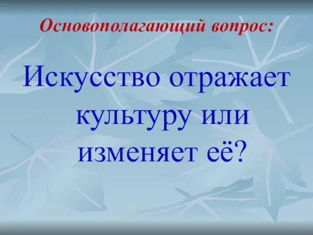 Основополагающий вопрос: Искусство отражает культуру или изменяет её?