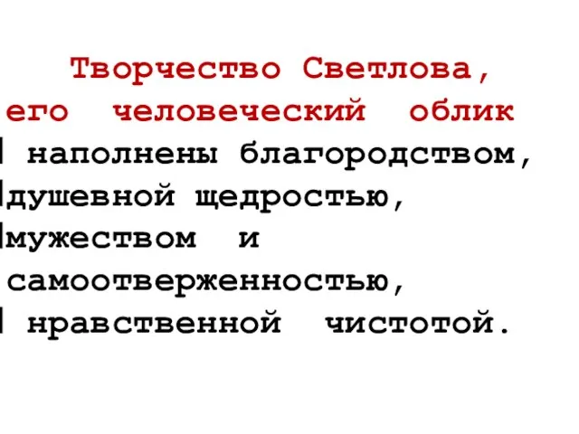 Творчество Светлова, его человеческий облик наполнены благородством, душевной щедростью, мужеством и самоотверженностью, нравственной чистотой.