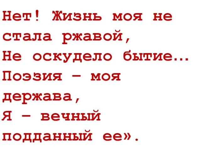 Нет! Жизнь моя не стала ржавой, Не оскудело бытие… Поэзия – моя