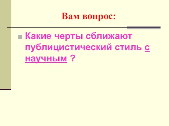 Вам вопрос: Какие черты сближают публицистический стиль с научным ?