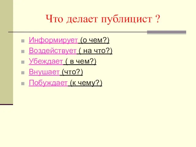 Что делает публицист ? Информирует (о чем?) Воздействует ( на что?) Убеждает