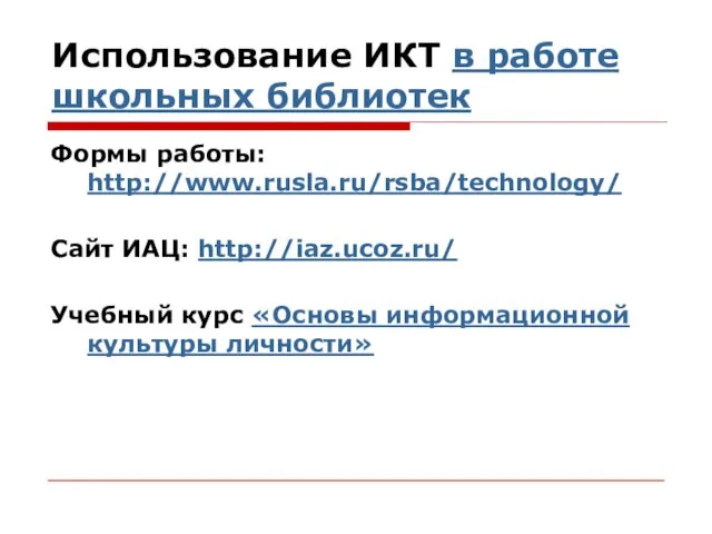 Использование ИКТ в работе школьных библиотек Формы работы: http://www.rusla.ru/rsba/technology/ Сайт ИАЦ: http://iaz.ucoz.ru/