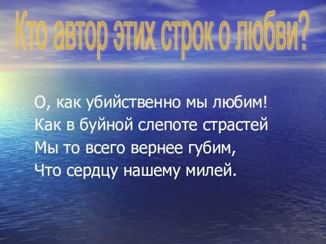 О, как убийственно мы любим! Как в буйной слепоте страстей Мы то