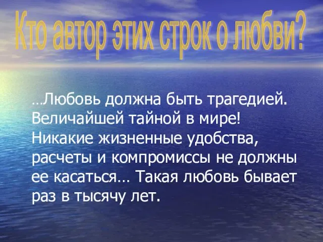 …Любовь должна быть трагедией. Величайшей тайной в мире! Никакие жизненные удобства, расчеты