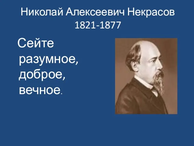 Николай Алексеевич Некрасов 1821-1877 Сейте разумное, доброе, вечное.