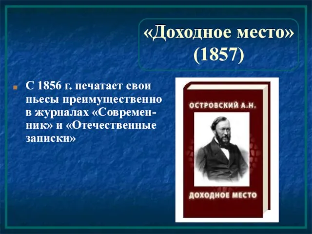 «Доходное место» (1857) С 1856 г. печатает свои пьесы преимущественно в журналах «Современ-ник» и «Отечественные записки»