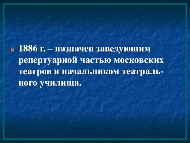 1886 г. – назначен заведующим репертуарной частью московских театров и начальником театраль-ного училища.