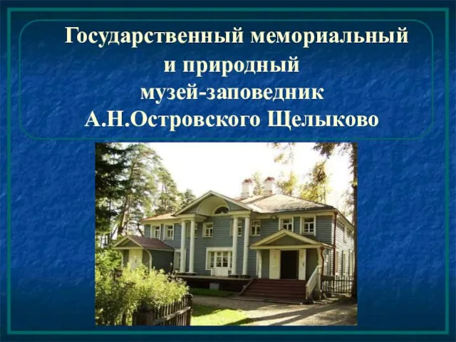 Государственный мемориальный и природный музей-заповедник А.Н.Островского Щелыково