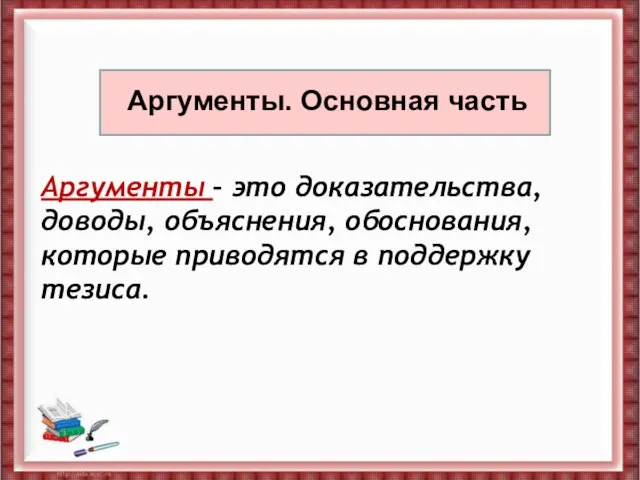 Аргументы. Основная часть Аргументы – это доказательства, доводы, объяснения, обоснования, которые приводятся в поддержку тезиса.