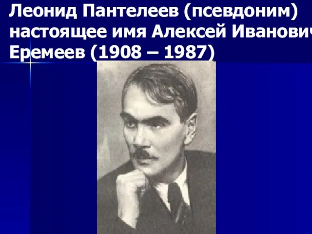 Леонид Пантелеев (псевдоним) настоящее имя Алексей Иванович Еремеев (1908 – 1987)