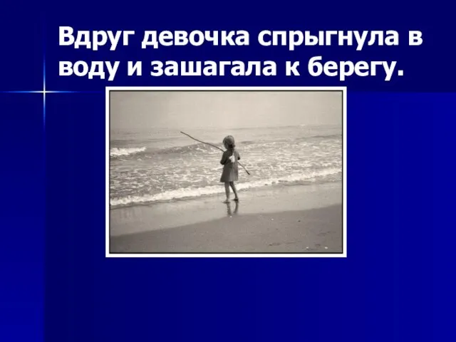 Вдруг девочка спрыгнула в воду и зашагала к берегу.