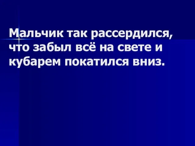 Мальчик так рассердился, что забыл всё на свете и кубарем покатился вниз.