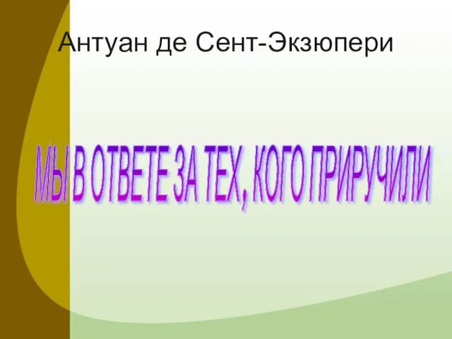 Антуан де Сент-Экзюпери МЫ В ОТВЕТЕ ЗА ТЕХ, КОГО ПРИРУЧИЛИ