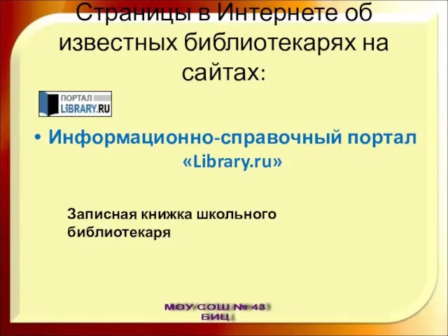 Страницы в Интернете об известных библиотекарях на сайтах: Информационно-справочный портал «Library.ru» Записная книжка школьного библиотекаря