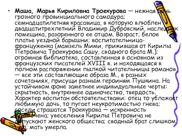 Маша, Марья Кириловна Троекурова — нежная дочь грозного провинциального самодура; семнадцатилетняя красавица,