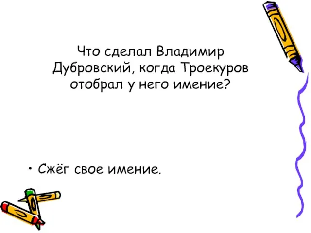 Что сделал Владимир Дубровский, когда Троекуров отобрал у него имение? Сжёг свое имение.