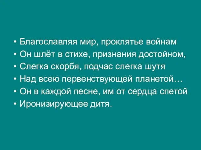 Благославляя мир, проклятье войнам Он шлёт в стихе, признания достойном, Слегка скорбя,