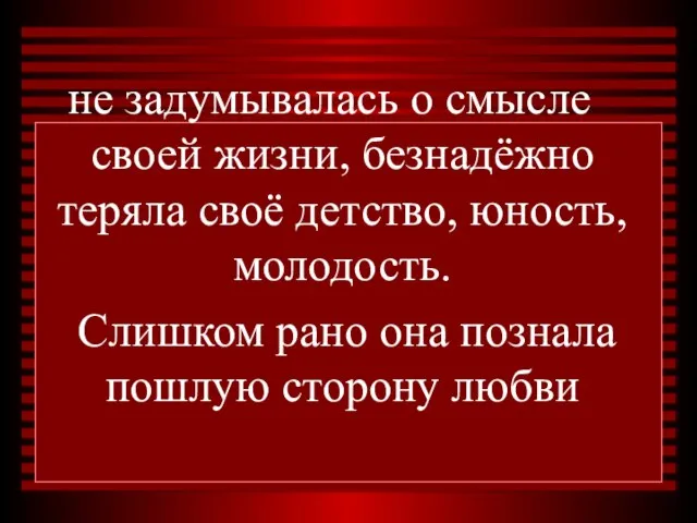 не задумывалась о смысле своей жизни, безнадёжно теряла своё детство, юность, молодость.