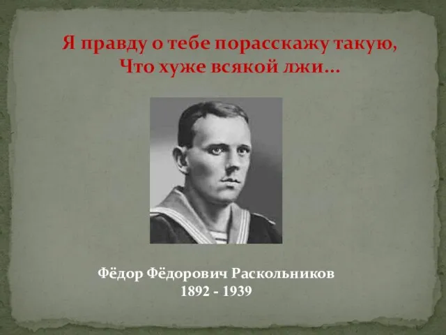 Я правду о тебе порасскажу такую, Что хуже всякой лжи... Фёдор Фёдорович Раскольников 1892 - 1939