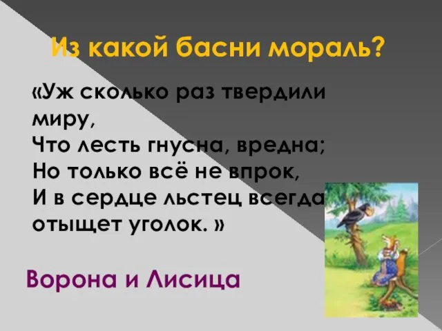 Из какой басни мораль? «Уж сколько раз твердили миру, Что лесть гнусна,