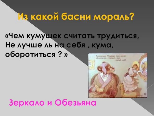 Из какой басни мораль? «Чем кумушек считать трудиться, Не лучше ль на