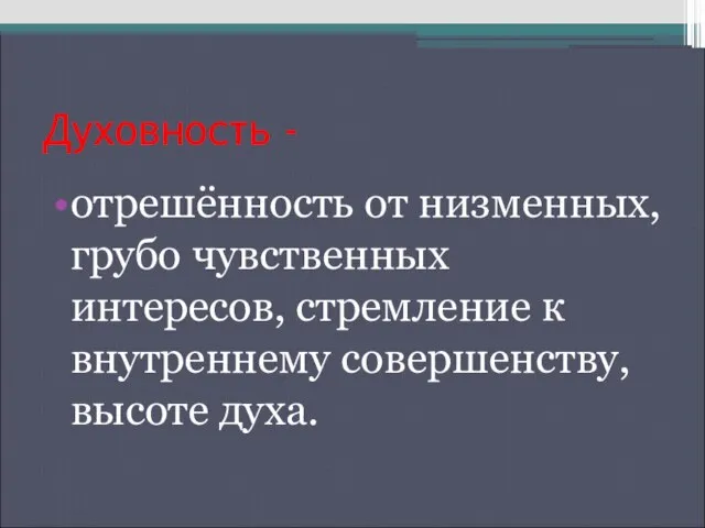 Духовность - отрешённость от низменных, грубо чувственных интересов, стремление к внутреннему совершенству, высоте духа.