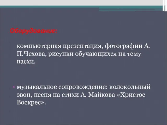 Оборудование: компьютерная презентация, фотографии А.П.Чехова, рисунки обучающихся на тему пасхи. музыкальное сопровождение: